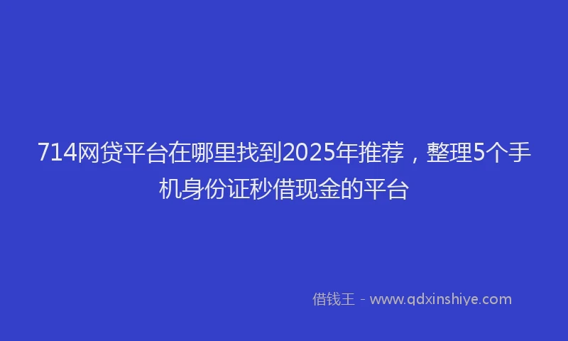 714网贷平台在哪里找到2025年推荐，整理5个手机身份证秒借现金的平台