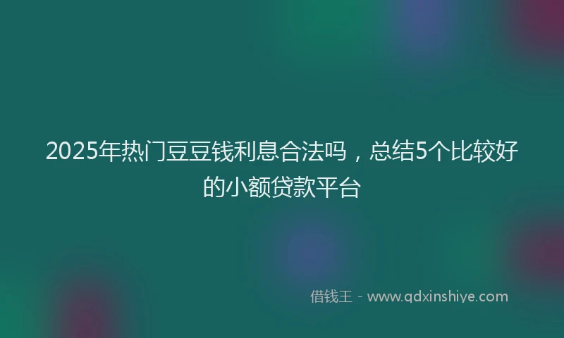 2025年热门豆豆钱利息合法吗，总结5个比较好的小额贷款平台