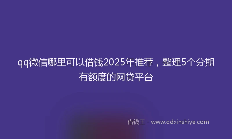 qq微信哪里可以借钱2025年推荐，整理5个分期有额度的网贷平台