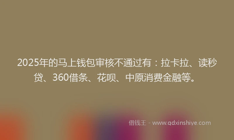 2025年的马上钱包审核不通过有：拉卡拉、读秒贷、360借条、花呗、中原消费金融等。