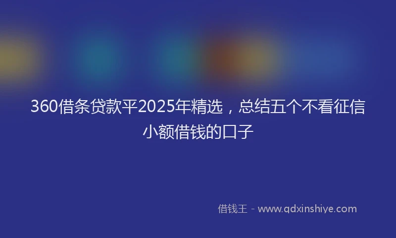 360借条贷款平2025年精选，总结五个不看征信小额借钱的口子