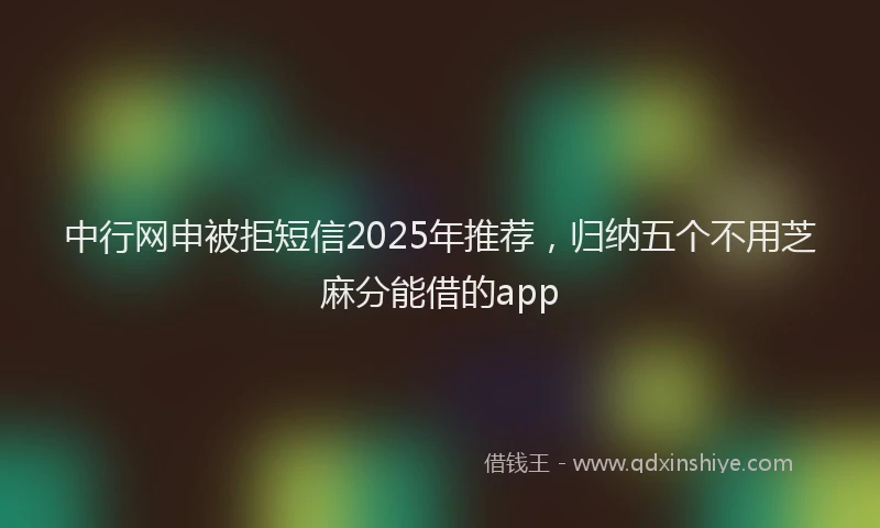 中行网申被拒短信2025年推荐，归纳五个不用芝麻分能借的app