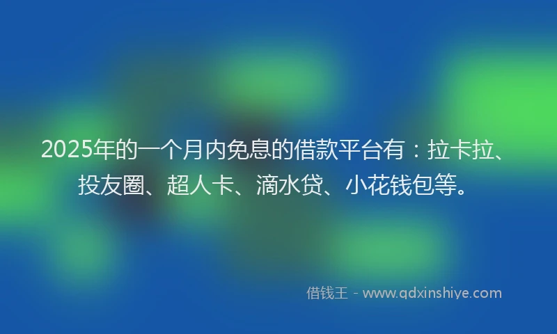 2025年的一个月内免息的借款平台有：拉卡拉、投友圈、超人卡、滴水贷、小花钱包等。
