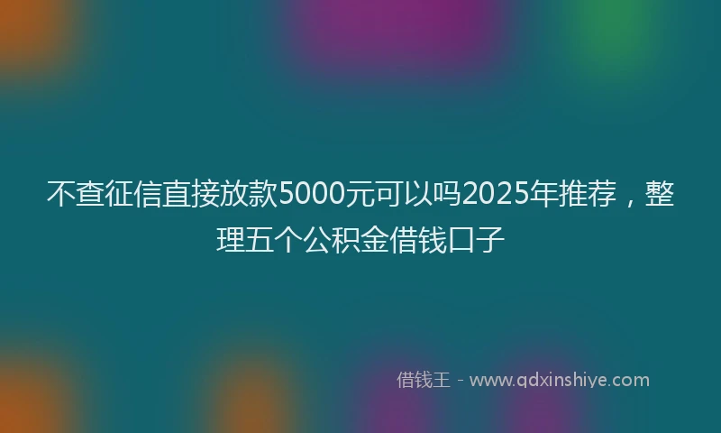 不查征信直接放款5000元可以吗2025年推荐，整理五个公积金借钱口子
