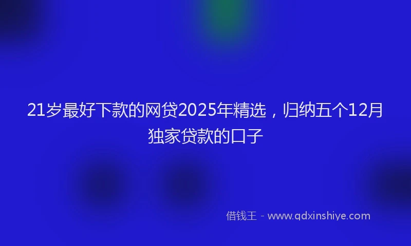 21岁最好下款的网贷2025年精选，归纳五个12月独家贷款的口子