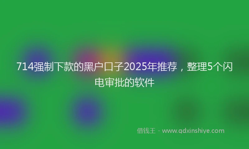 714强制下款的黑户口子2025年推荐，整理5个闪电审批的软件