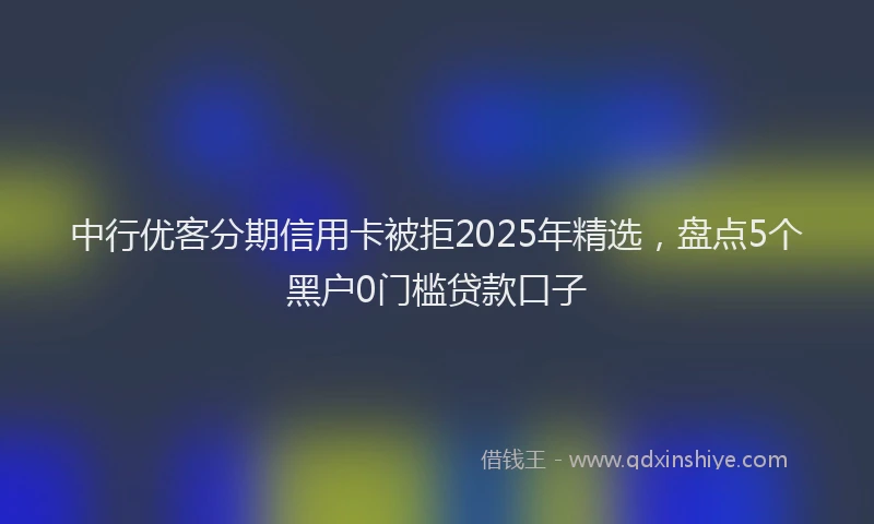 中行优客分期信用卡被拒2025年精选，盘点5个黑户0门槛贷款口子