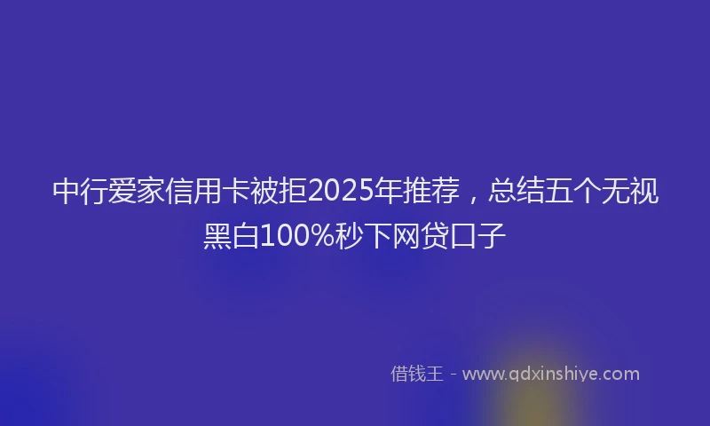 中行爱家信用卡被拒2025年推荐，总结五个无视黑白100%秒下网贷口子