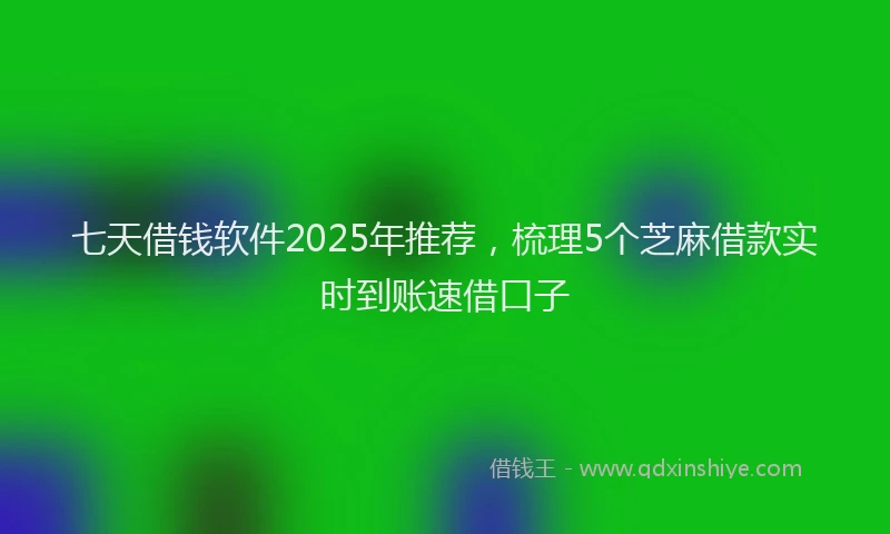 七天借钱软件2025年推荐，梳理5个芝麻借款实时到账速借口子