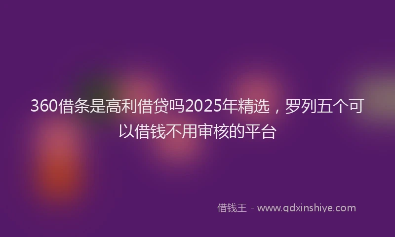 360借条是高利借贷吗2025年精选，罗列五个可以借钱不用审核的平台