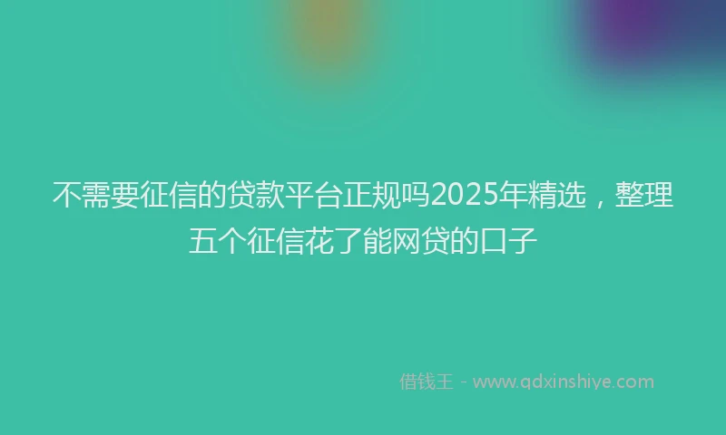 不需要征信的贷款平台正规吗2025年精选，整理五个征信花了能网贷的口子
