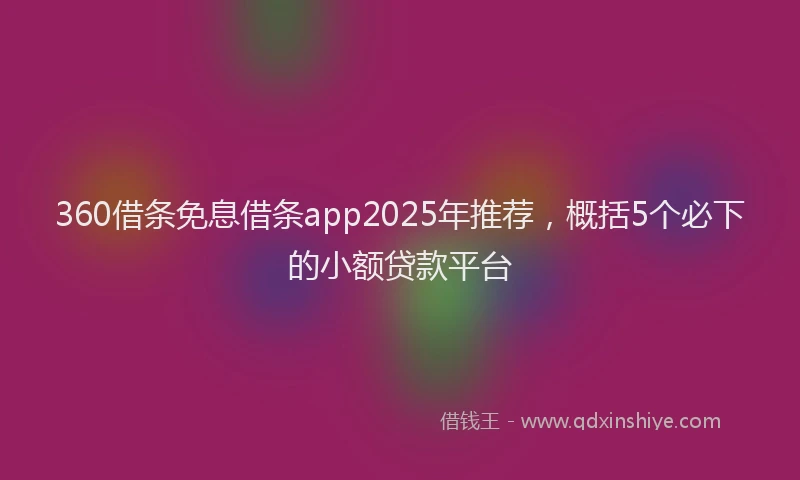 360借条免息借条app2025年推荐，概括5个必下的小额贷款平台