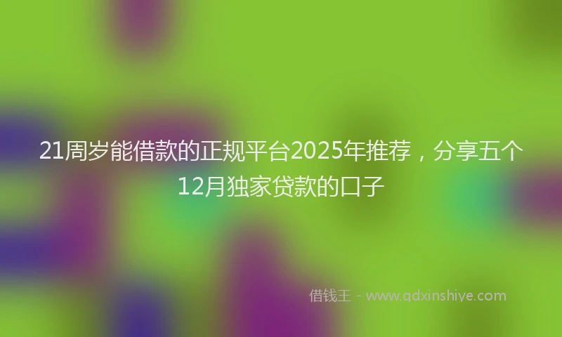 21周岁能借款的正规平台2025年推荐，分享五个12月独家贷款的口子