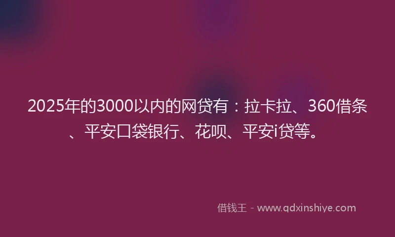 2025年的3000以内的网贷有：拉卡拉、360借条、平安口袋银行、花呗、平安i贷等。