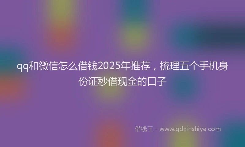 qq和微信怎么借钱2025年推荐，梳理五个手机身份证秒借现金的口子