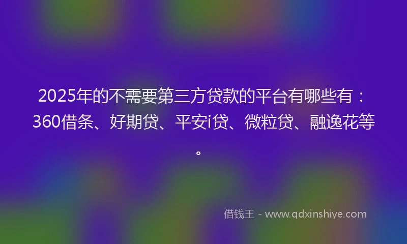 2025年的不需要第三方贷款的平台有哪些有：360借条、好期贷、平安i贷、微粒贷、融逸花等。