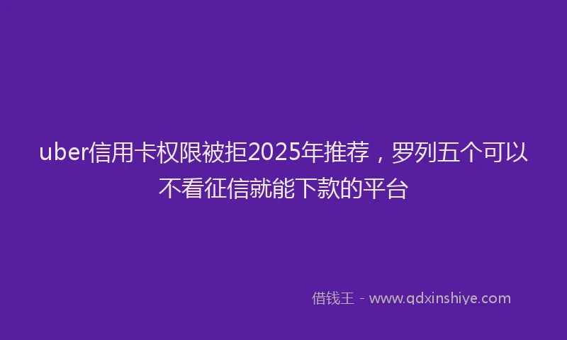 uber信用卡权限被拒2025年推荐，罗列五个可以不看征信就能下款的平台