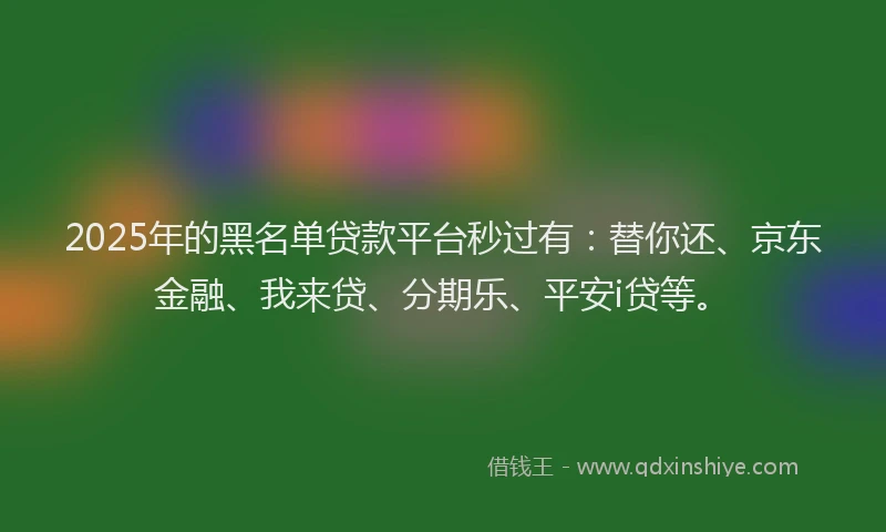 2025年的黑名单贷款平台秒过有：替你还、京东金融、我来贷、分期乐、平安i贷等。