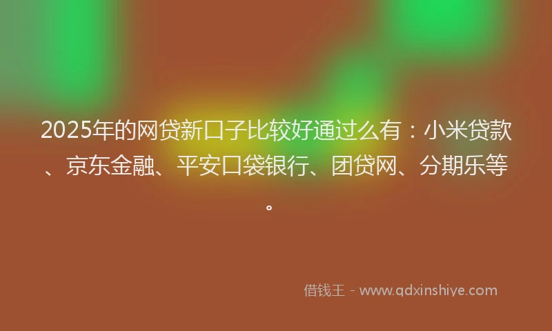 2025年的网贷新口子比较好通过么有：小米贷款、京东金融、平安口袋银行、团贷网、分期乐等。