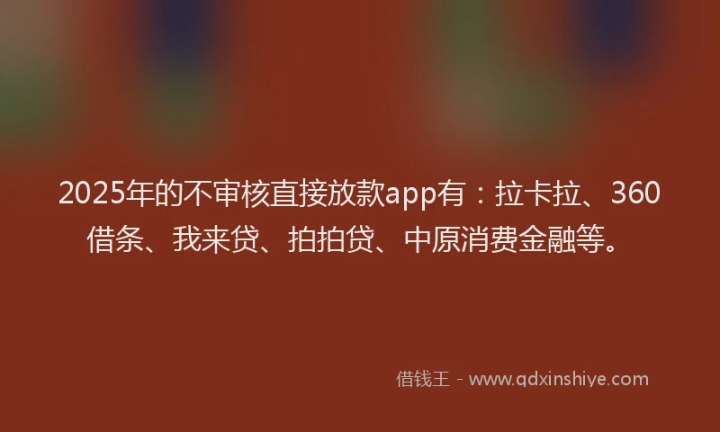 2025年的不审核直接放款app有：拉卡拉、360借条、我来贷、拍拍贷、中原消费金融等。