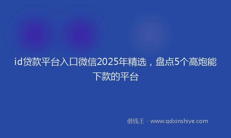 id贷款平台入口微信2025年精选，盘点5个高炮能下款的平台