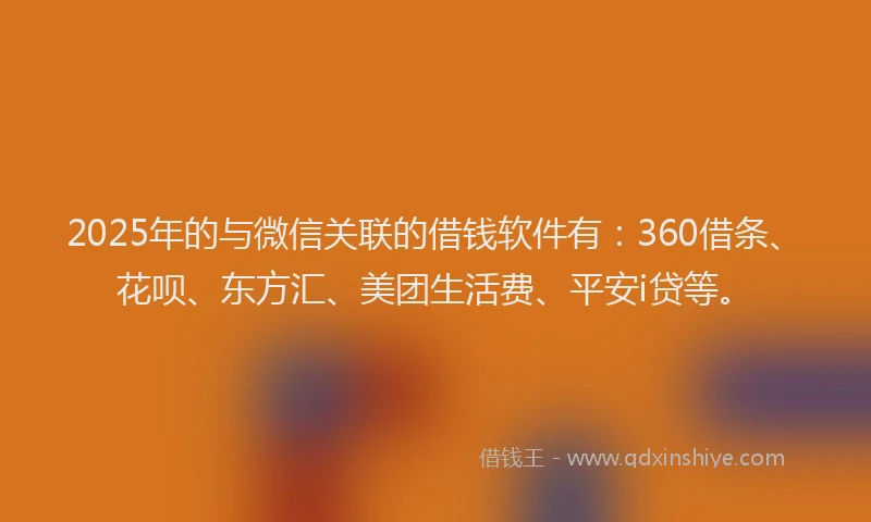2025年的与微信关联的借钱软件有：360借条、花呗、东方汇、美团生活费、平安i贷等。