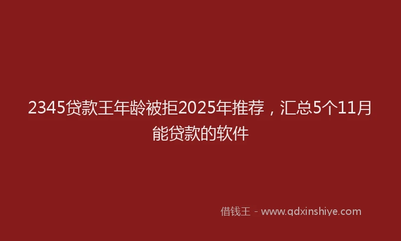 2345贷款王年龄被拒2025年推荐，汇总5个11月能贷款的软件