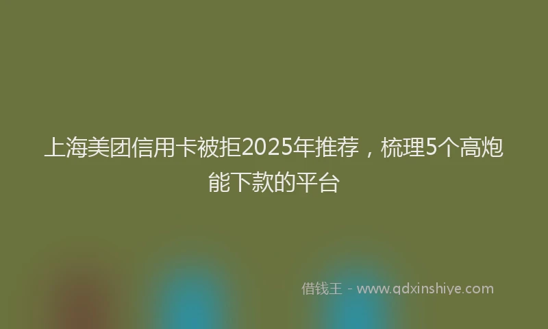 上海美团信用卡被拒2025年推荐，梳理5个高炮能下款的平台