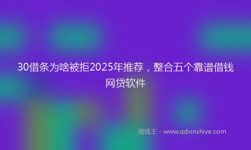 30借条为啥被拒2025年推荐，整合五个靠谱借钱网贷软件