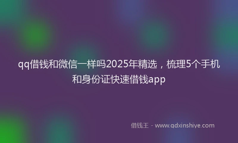 qq借钱和微信一样吗2025年精选，梳理5个手机和身份证快速借钱app