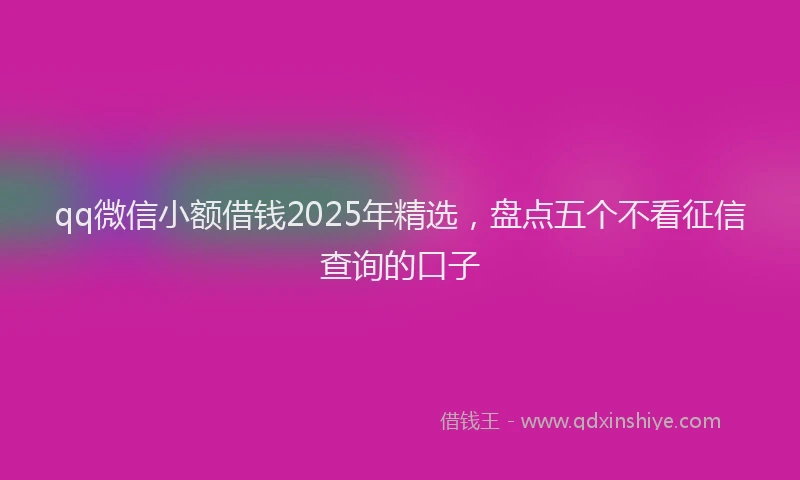 qq微信小额借钱2025年精选，盘点五个不看征信查询的口子