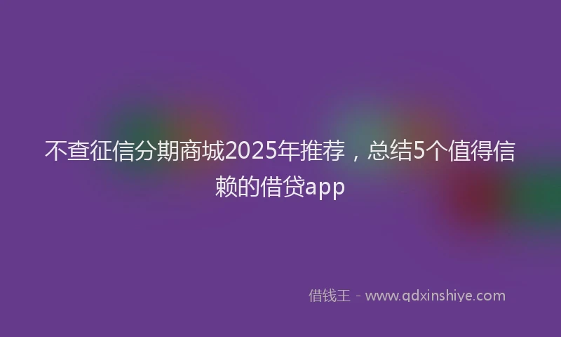 不查征信分期商城2025年推荐，总结5个值得信赖的借贷app