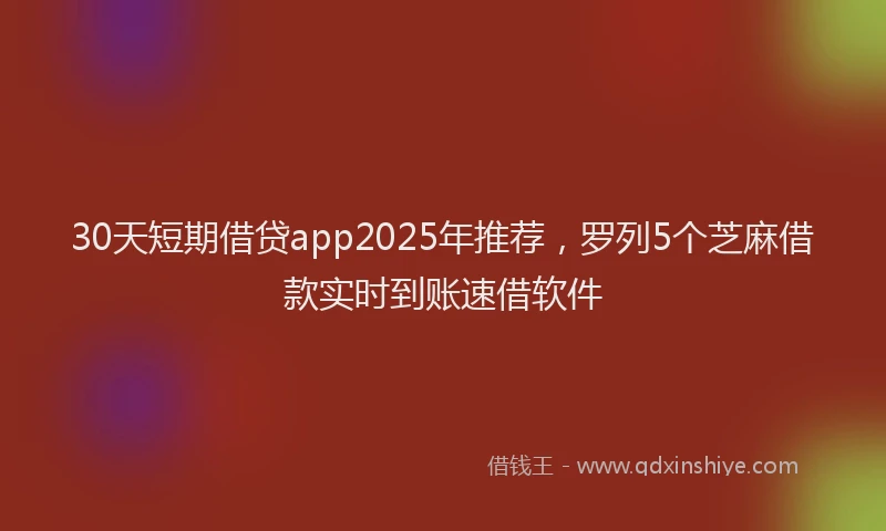 30天短期借贷app2025年推荐，罗列5个芝麻借款实时到账速借软件