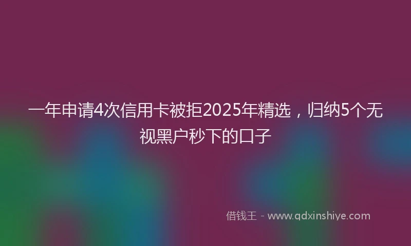 一年申请4次信用卡被拒2025年精选，归纳5个无视黑户秒下的口子