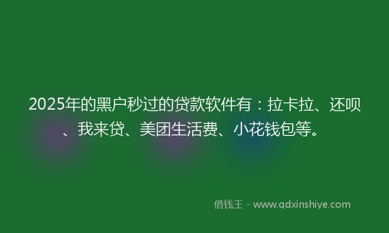2025年的黑户秒过的贷款软件有：拉卡拉、还呗、我来贷、美团生活费、小花钱包等。