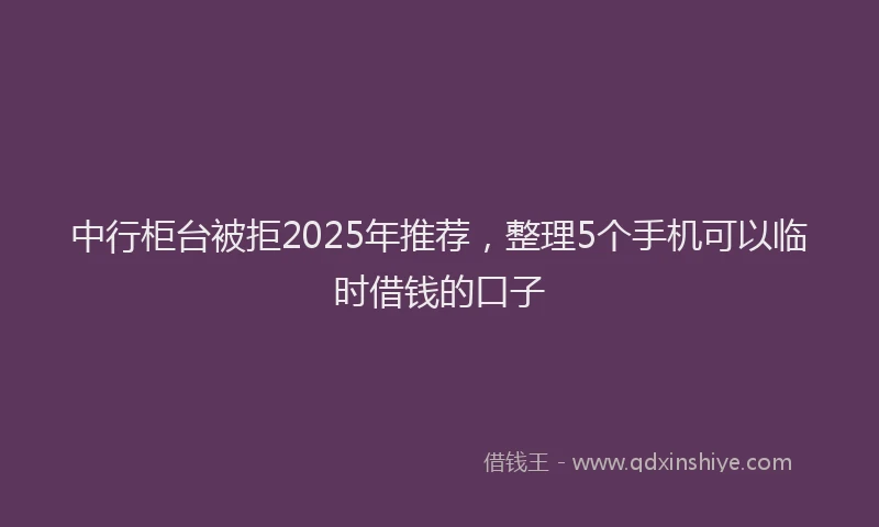 中行柜台被拒2025年推荐，整理5个手机可以临时借钱的口子