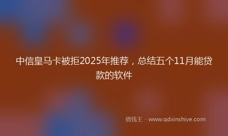 中信皇马卡被拒2025年推荐，总结五个11月能贷款的软件