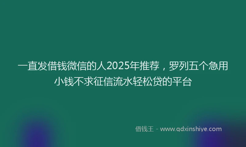 一直发借钱微信的人2025年推荐，罗列五个急用小钱不求征信流水轻松贷的平台