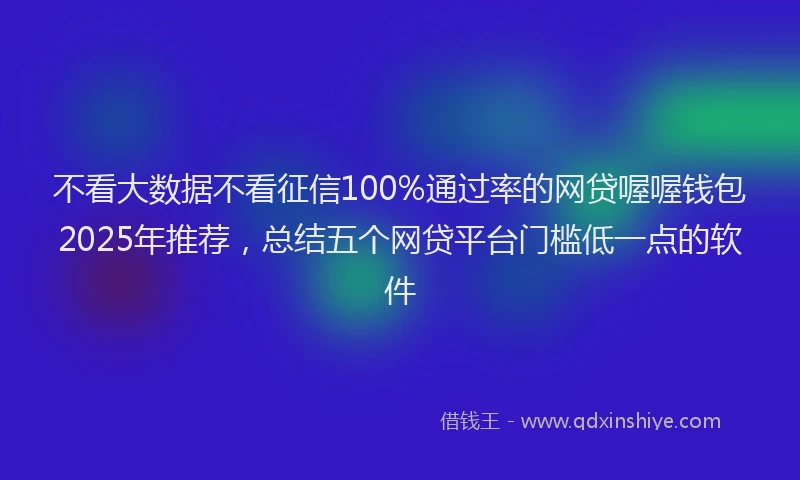 不看大数据不看征信100%通过率的网贷喔喔钱包2025年推荐，总结五个网贷平台门槛低一点的软件