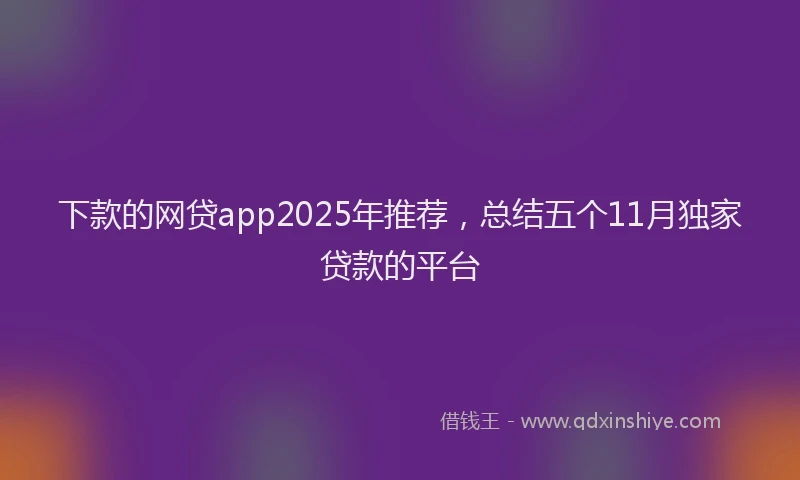 下款的网贷app2025年推荐，总结五个11月独家贷款的平台