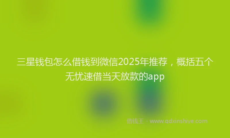 三星钱包怎么借钱到微信2025年推荐，概括五个无忧速借当天放款的app