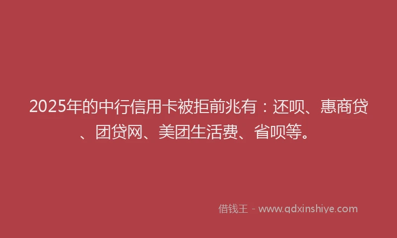 2025年的中行信用卡被拒前兆有：还呗、惠商贷、团贷网、美团生活费、省呗等。