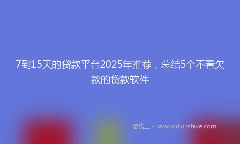 7到15天的贷款平台2025年推荐，总结5个不看欠款的贷款软件