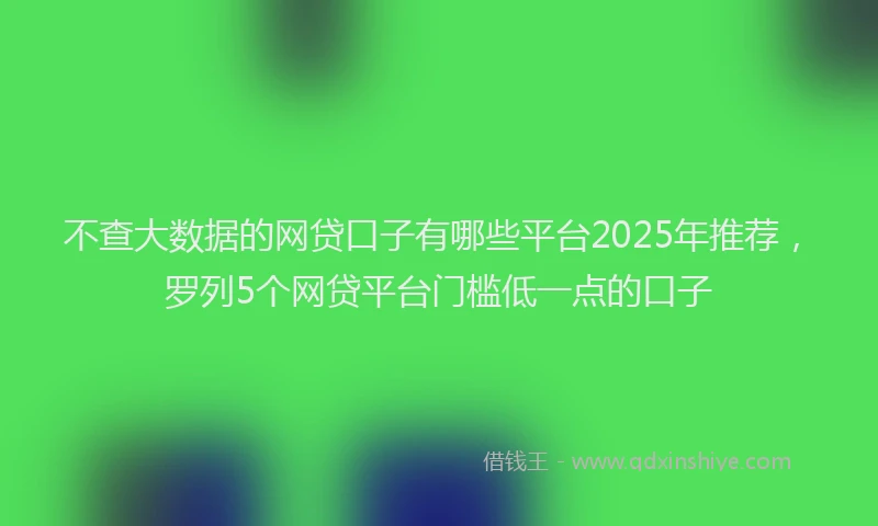 不查大数据的网贷口子有哪些平台2025年推荐，罗列5个网贷平台门槛低一点的口子