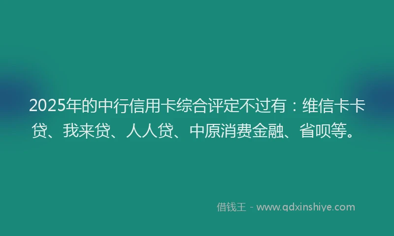 2025年的中行信用卡综合评定不过有：维信卡卡贷、我来贷、人人贷、中原消费金融、省呗等。