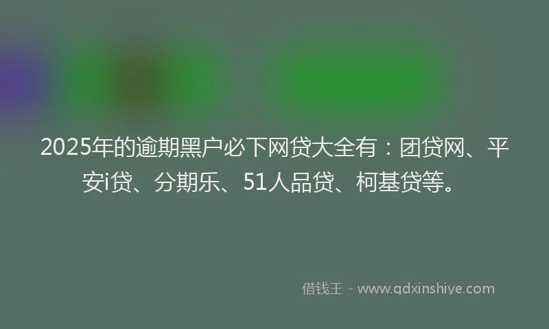 2025年的逾期黑户必下网贷大全有：团贷网、平安i贷、分期乐、51人品贷、柯基贷等。