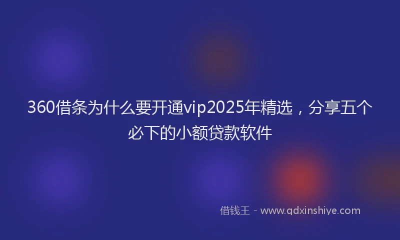 360借条为什么要开通vip2025年精选，分享五个必下的小额贷款软件