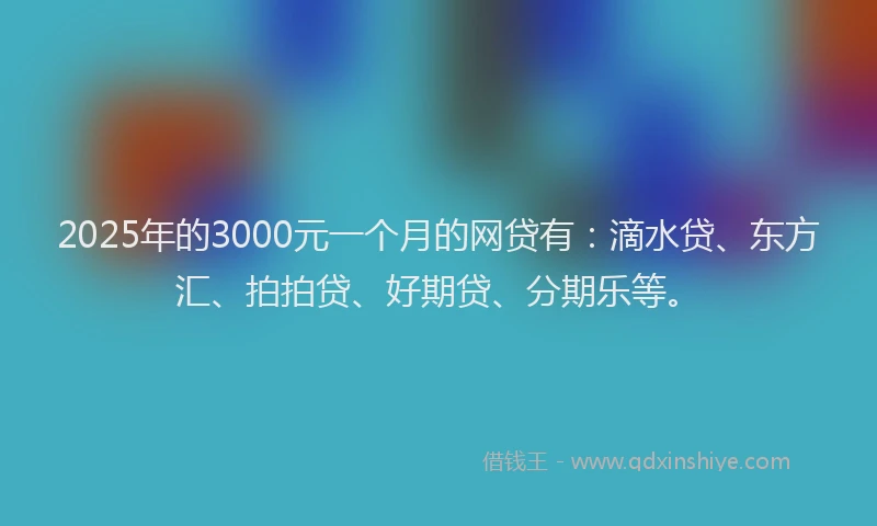 2025年的3000元一个月的网贷有：滴水贷、东方汇、拍拍贷、好期贷、分期乐等。