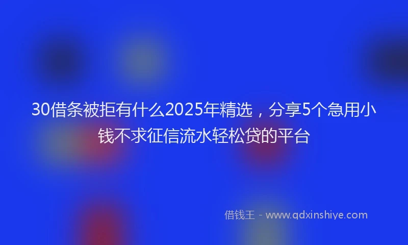 30借条被拒有什么2025年精选，分享5个急用小钱不求征信流水轻松贷的平台