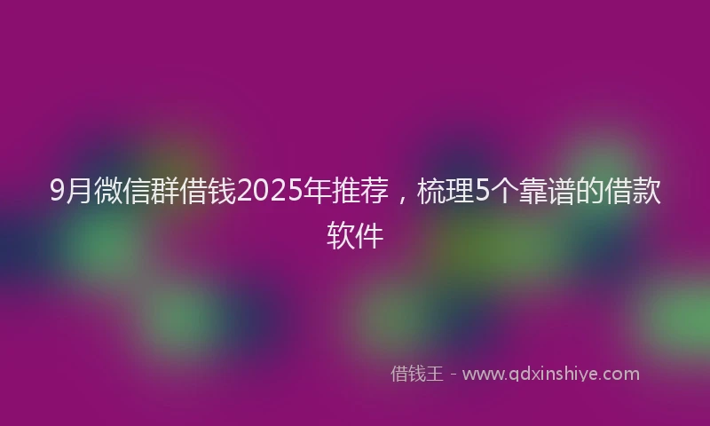 9月微信群借钱2025年推荐，梳理5个靠谱的借款软件